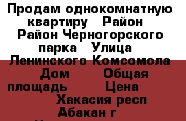 Продам однокомнатную квартиру › Район ­ Район Черногорского парка › Улица ­ Ленинского Комсомола › Дом ­ 3 › Общая площадь ­ 30 › Цена ­ 1 500 000 - Хакасия респ., Абакан г. Недвижимость » Квартиры продажа   . Хакасия респ.